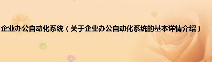 企业办公自动化系统（关于企业办公自动化系统的基本详情介绍）
