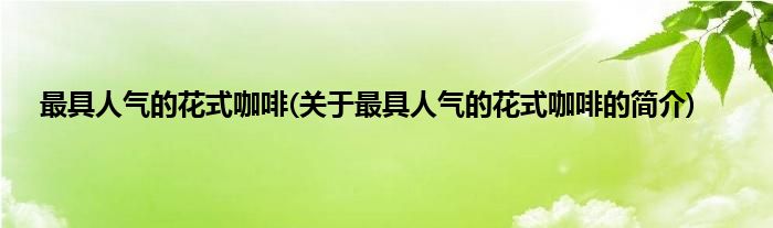 最具人气的花式咖啡(关于最具人气的花式咖啡的简介)