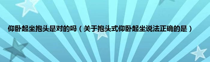 仰卧起坐抱头是对的吗（关于抱头式仰卧起坐说法正确的是）