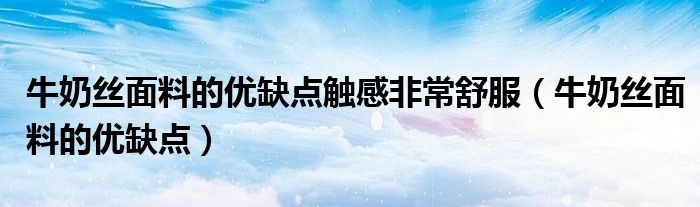牛奶丝面料的优缺点触感非常舒服（牛奶丝面料的优缺点）