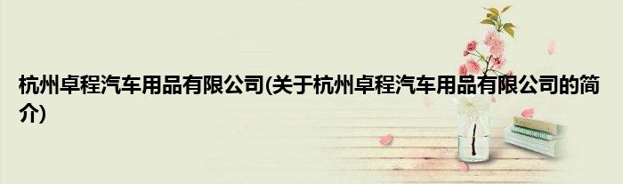 杭州卓程汽车用品有限公司(关于杭州卓程汽车用品有限公司的简介)