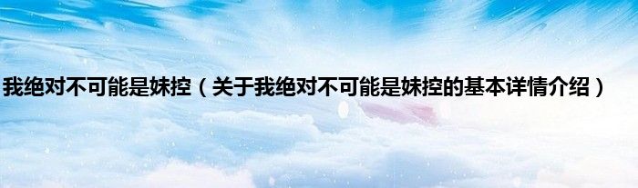 我绝对不可能是妹控（关于我绝对不可能是妹控的基本详情介绍）