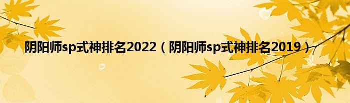 阴阳师sp式神排名2022（阴阳师sp式神排名2019）