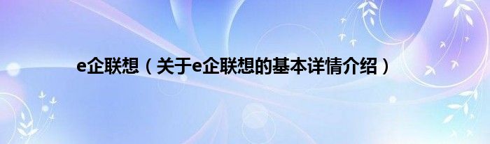 e企联想（关于e企联想的基本详情介绍）