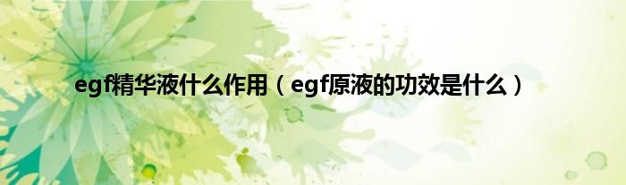 egf精华液什么作用（egf原液的功效是什么）