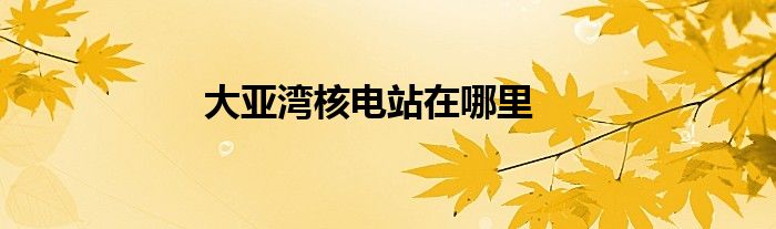 大亚湾核电站在哪里