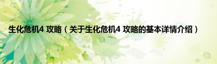 生化危机4 攻略（关于生化危机4 攻略的基本详情介绍）