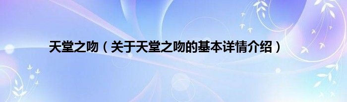 天堂之吻（关于天堂之吻的基本详情介绍）
