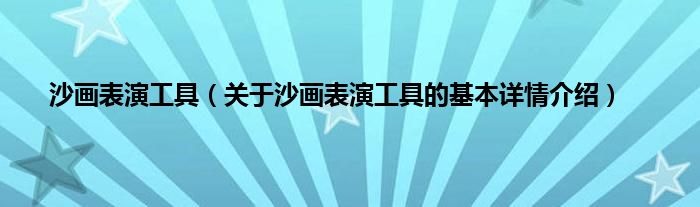 沙画表演工具（关于沙画表演工具的基本详情介绍）
