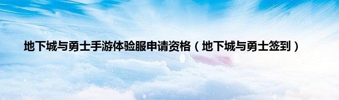 地下城与勇士手游体验服申请资格(地下城与勇士签到)