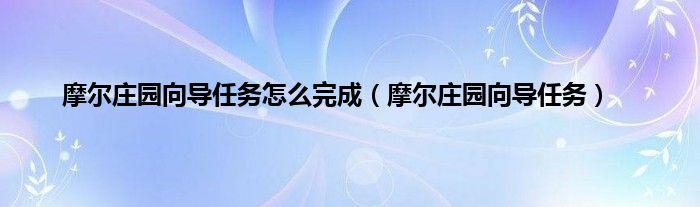 摩尔庄园向导任务怎么完成（摩尔庄园向导任务）