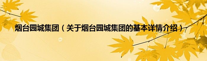 烟台园城集团（关于烟台园城集团的基本详情介绍）