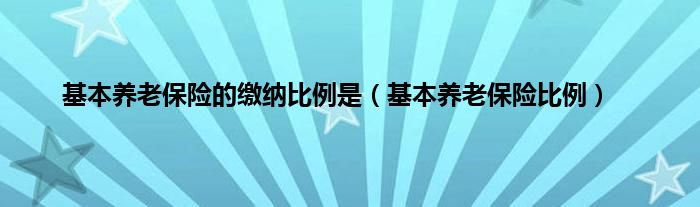 基本养老保险的缴纳比例是（基本养老保险比例）