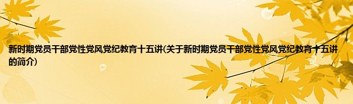 新时期党员干部党性党风党纪教育十五讲(关于新时期党员干部党性党风党纪教育十五讲的简介)