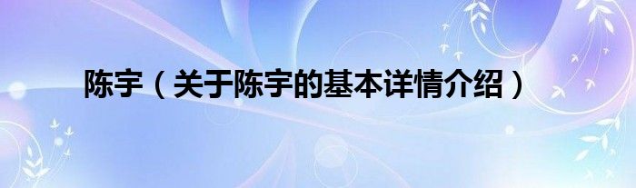 陈宇（关于陈宇的基本详情介绍）