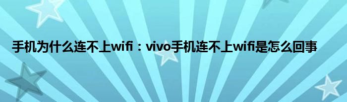 手机为什么连不上wifi：vivo手机连不上wifi是怎么回事