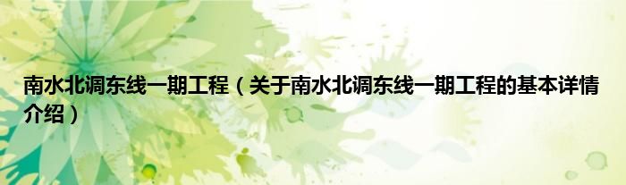 南水北调东线一期工程（关于南水北调东线一期工程的基本详情介绍）