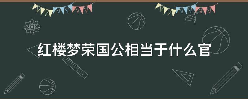 红楼梦荣国公相当于什么官