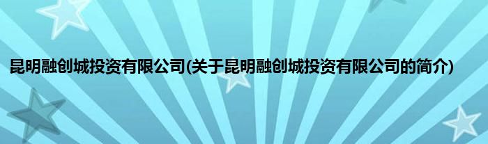 昆明融创城投资有限公司(关于昆明融创城投资有限公司的简介)