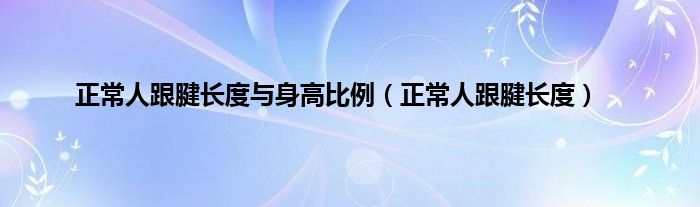正常人跟腱长度与身高比例（正常人跟腱长度）