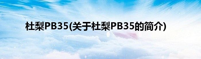 杜梨PB35(关于杜梨PB35的简介)