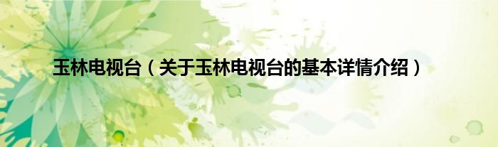 玉林电视台（关于玉林电视台的基本详情介绍）