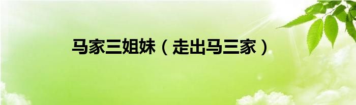 马家三姐妹（走出马三家）
