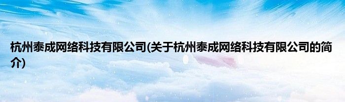 杭州泰成网络科技有限公司(关于杭州泰成网络科技有限公司的简介)