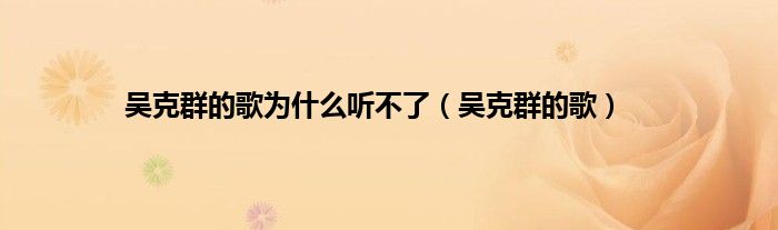 吴克群的歌为什么听不了（吴克群的歌）