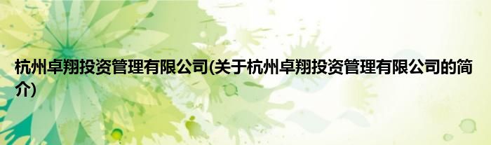杭州卓翔投资管理有限公司(关于杭州卓翔投资管理有限公司的简介)