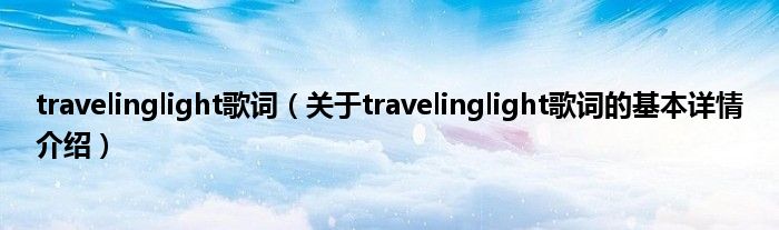 travelinglight歌词(关于travelinglight歌词的基本详情介绍)