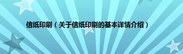 信纸印刷（关于信纸印刷的基本详情介绍）