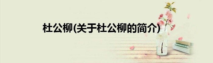 杜公柳(关于杜公柳的简介)