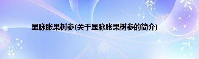 显脉胀果树参(关于显脉胀果树参的简介)