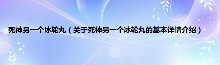 死神另一个冰轮丸（关于死神另一个冰轮丸的基本详情介绍）